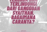 Terjaga dan Terlindungi dari Gangguan Syaitan. Bagaimana Caranya?