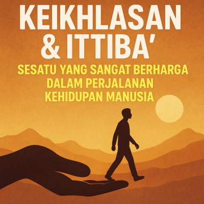 Keikhlasan & Ittibaa' Sesuatu Yang Sangat Berharga Dalam Perjalanan Kehidupan Manusia